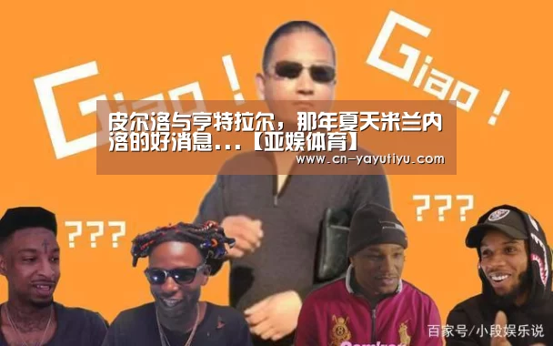 皮尔洛与亨特拉尔，那年夏天米兰内洛的好消息...【亚娱体育】