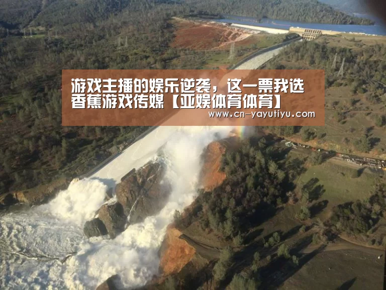 游戏主播的娱乐逆袭,这一票我选香蕉游戏传媒【亚娱体育体育】(图1) 亚娱体育体育