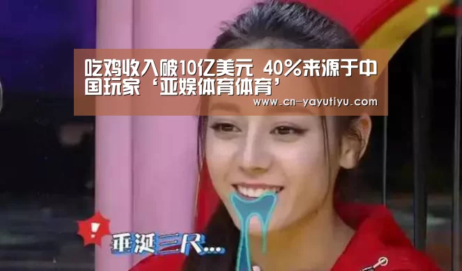 吃鸡收入破10亿美元 40%来源于中国玩家‘亚娱体育体育’(图2) 亚娱体育体育