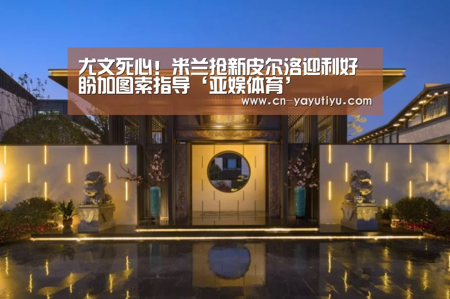 尤文死心!米兰抢新皮尔洛迎利好 盼加图索指导‘亚娱体育’(图2) 亚娱体育体育官网